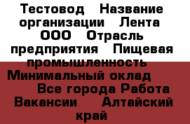 Тестовод › Название организации ­ Лента, ООО › Отрасль предприятия ­ Пищевая промышленность › Минимальный оклад ­ 27 889 - Все города Работа » Вакансии   . Алтайский край